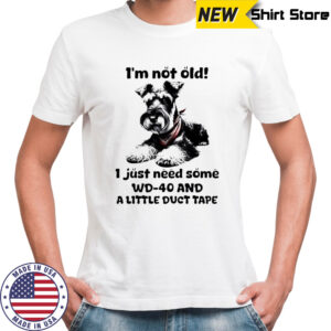 Dog I’m Not Old I just need some WD-40 and a little duct tape shirt