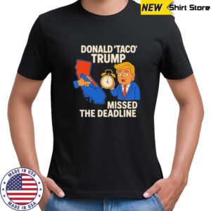 Donald taco Trump missed the deadline shirt