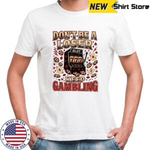 Don’t a loser keep gambling Slot 777 shirt