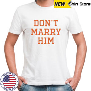 Don’t marry him shirt