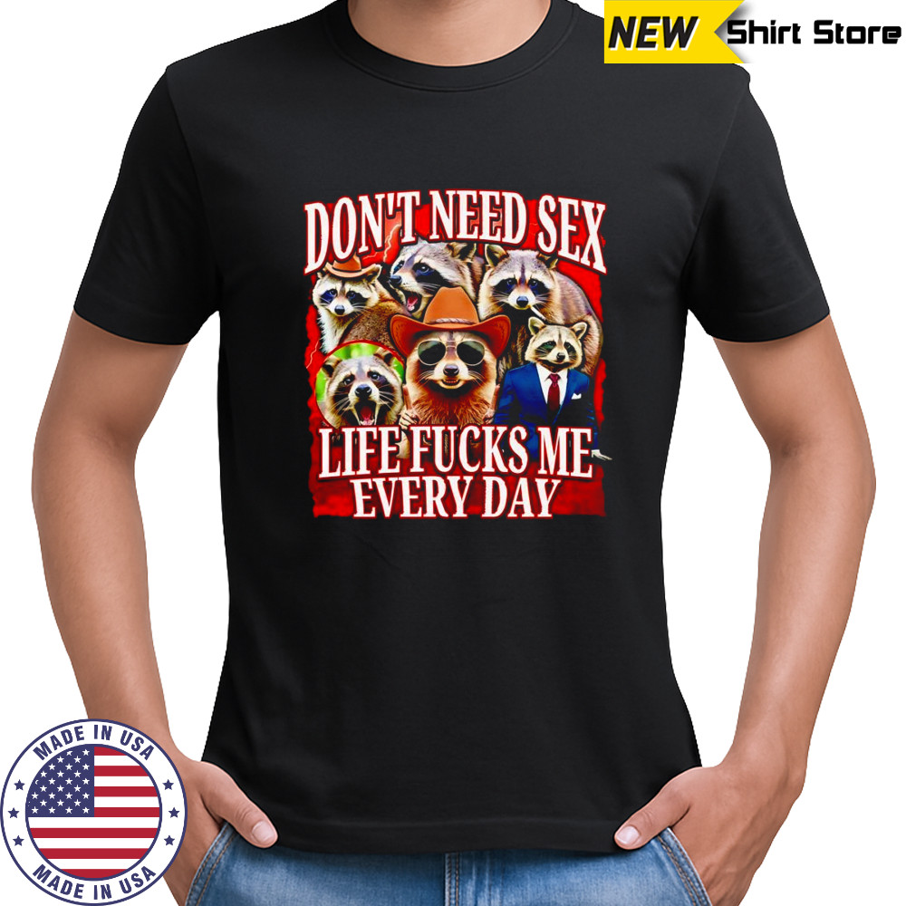 Don’t need sex life fucks me every day raccoon shirt