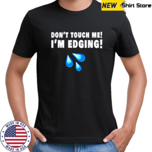 Don’t touch me I’m edging shirt