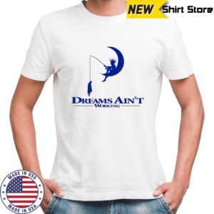 Dreams Ain’t working shirt