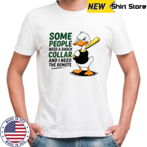 Duck Baseball some people need a shock collar and I need the remote shirt