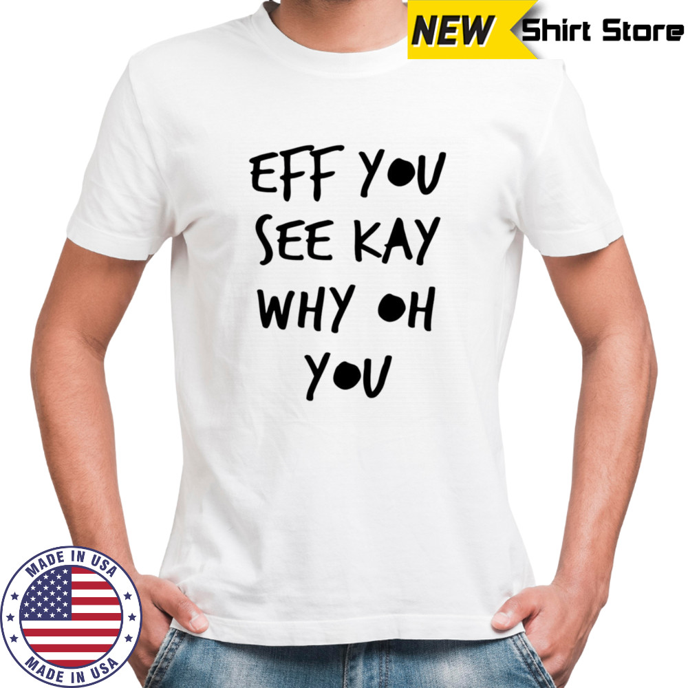 Eff you see kay why oh you shirt