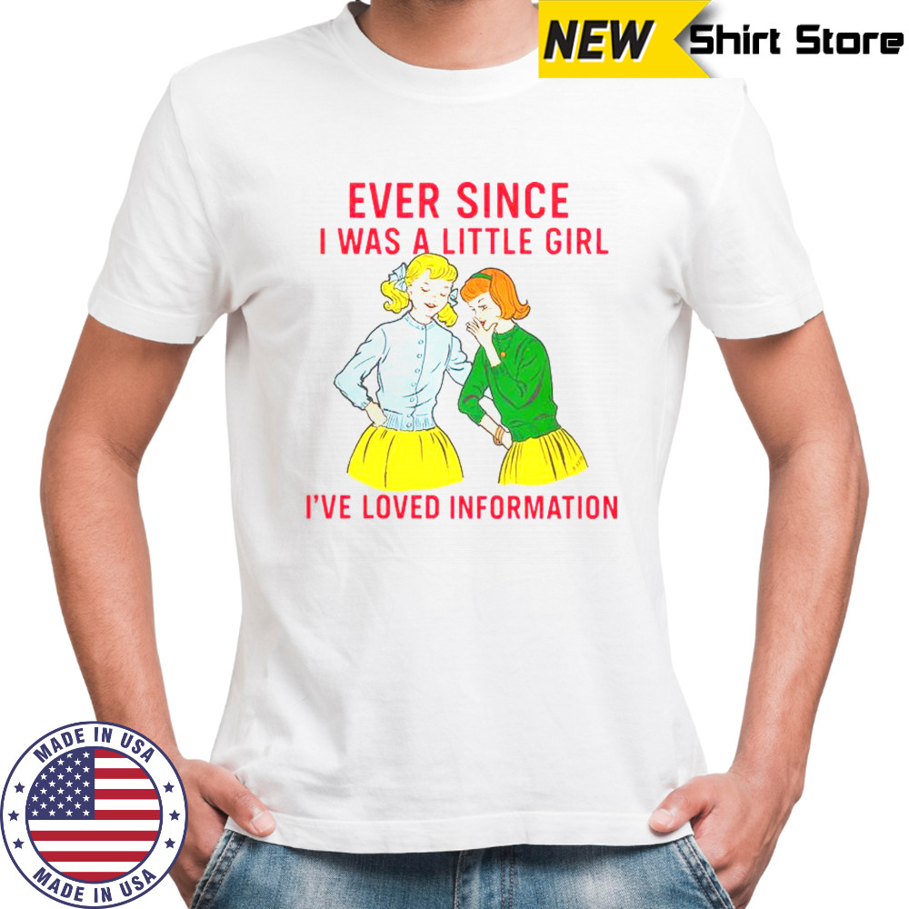 Ever Since I Was A Little Girl I’ve Loved Information T-Shirt