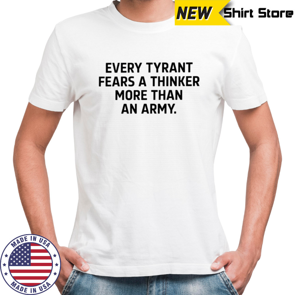 Every tyrant fears a thinker more than an army shirt
