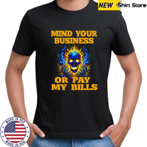 Fire skull mind your business or pay my bills shirt
