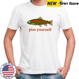 Fish piss yourself shirt