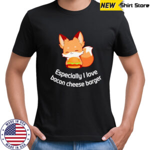 Fox especially I love bacon cheese barger shirt