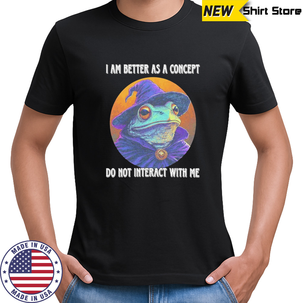 Frog wizard I am better as a concept do not interact with me shirt