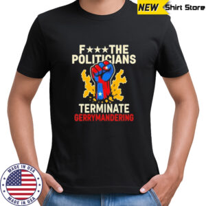 Fuck the politicians terminate gerry mandering shirt