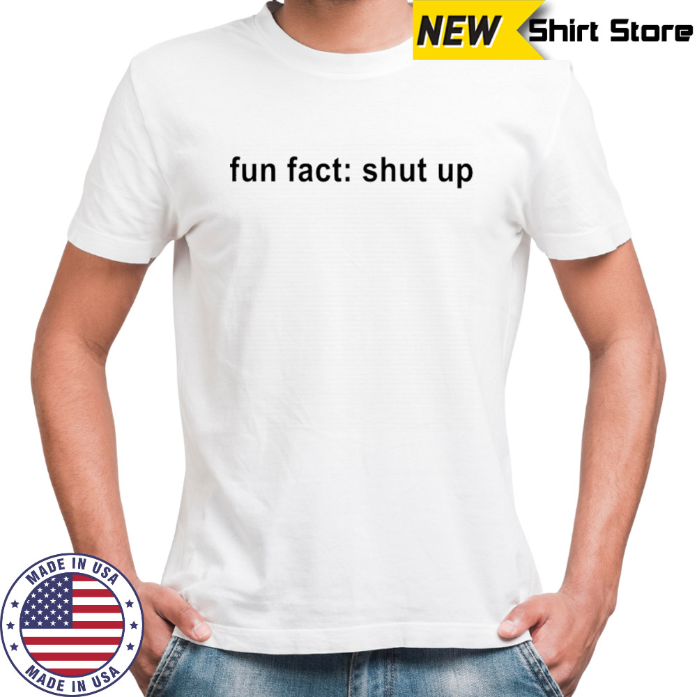 Fun Fact Shut Up T-shirt