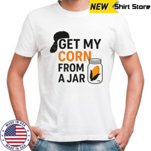 Get my corn from a jar shirt