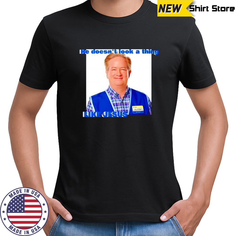 Glenn Sturgis Like Jesus he doesn’t look a thing shirt