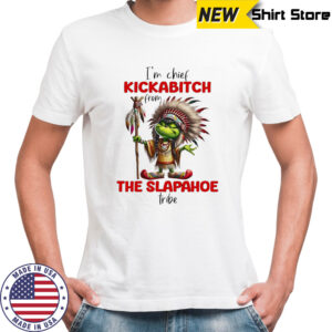 Grinch I’m chief kickabitch from the slapahoe tribe shirt