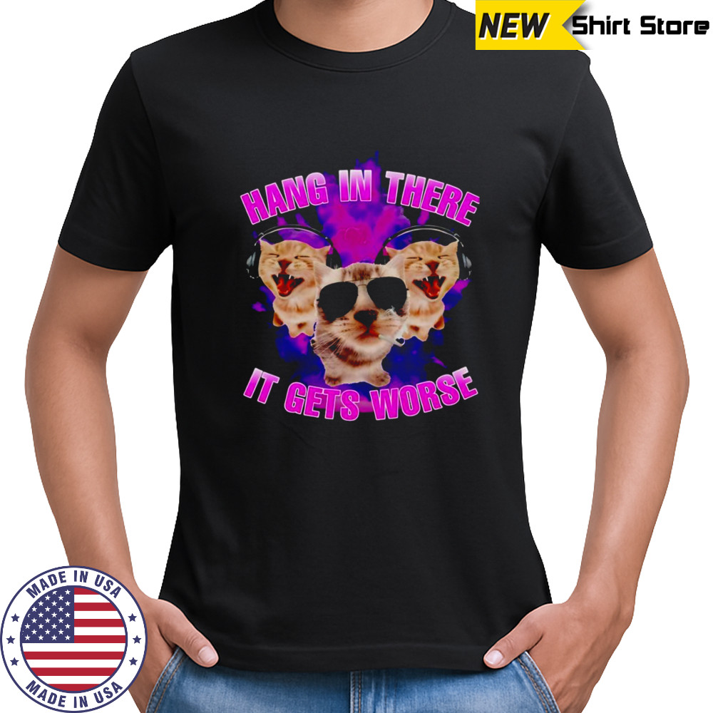 Hang in there it gets worse cat shirt