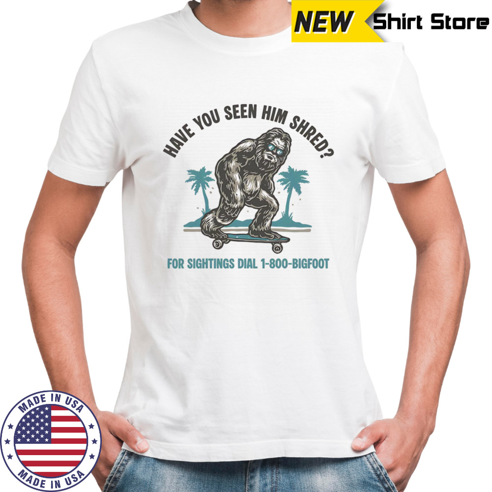 Have you seen him shred Bigfoot shirt