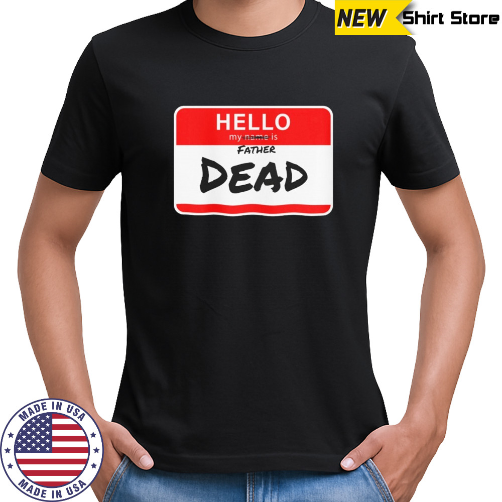 Hello my father is dead shirt