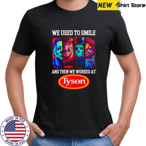 Horror characters we used to smile and then we worked at Tyson shirt