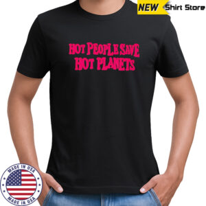 Hot people save hot planets 2025 shirt