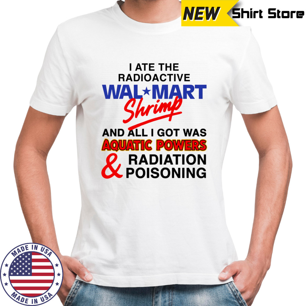 I Ate The Radioactive Shrimp And All I Got Was Aquatic Powers and Radiation Poisoning shirt