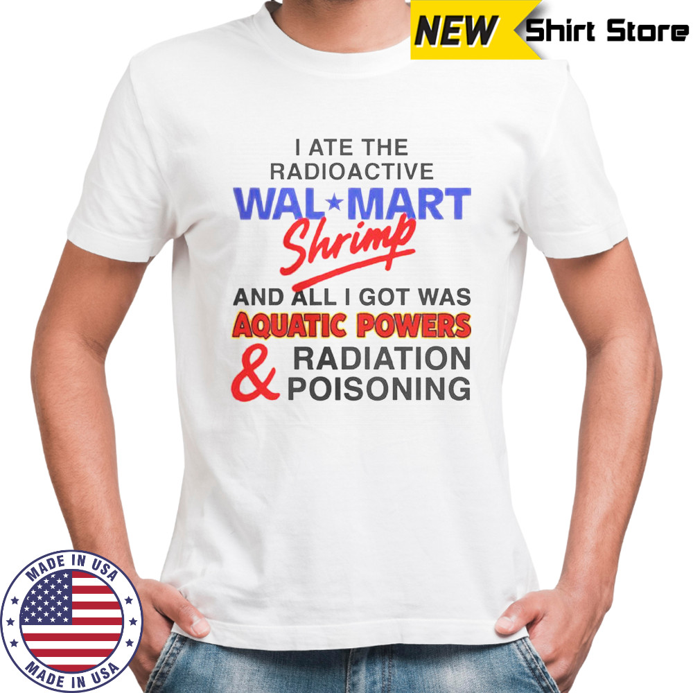 I Ate The Radioactive Shrimp And All I Got Was Aquatic Powers & Radiation Poisoning T-Shirt