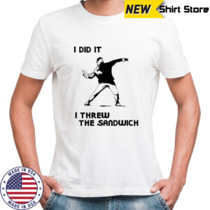 I did it I threw the sandwich shirt
