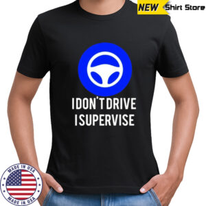 I don’t drive I supervise shirt