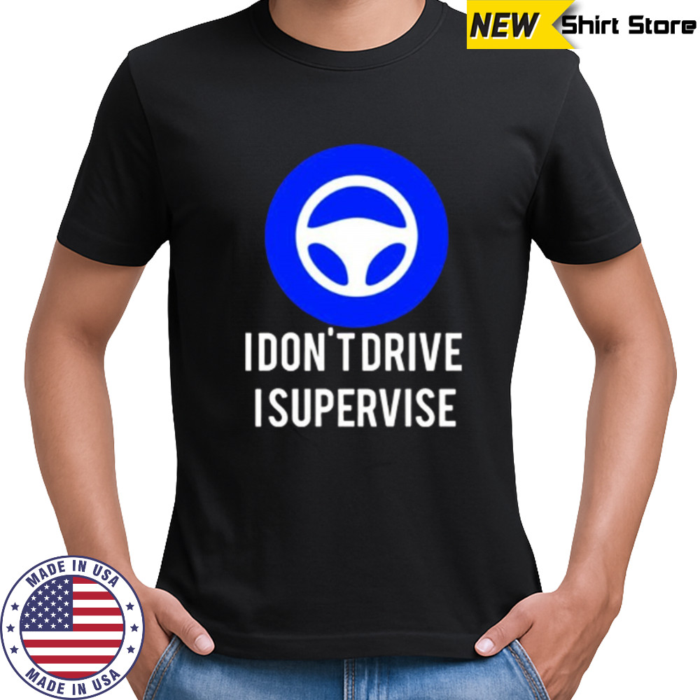 I don’t drive I supervise shirt