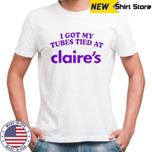 I Got My Tubes Tied At Claire’s T-Shirt