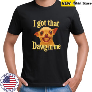 I got that dawg in me dog lover meme shirt