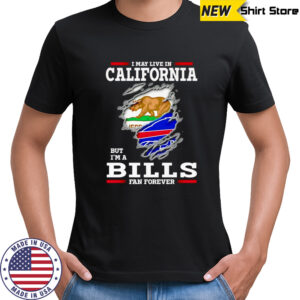 I may live in California but I’m a Buffalo Bills fan forever shirt