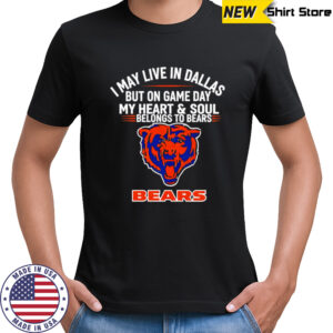 I may live in Dallas but on gameday my heart and soul belong to Chicago Bears shirt