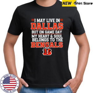 I may live in Dallas but on gameday my heart and soul belong to Cincinnati Bengals shirt