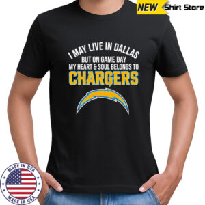 I may live in Dallas but on gameday my heart and soul belong to Los Angeles Chargers shirt