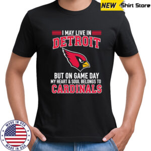 I may live in Detroit but on gameday my heart and soul belong to Arizona Cardinals shirt
