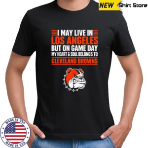I may live in Los Angeles but on gameday my heart and soul belong to Cleveland Browns shirt