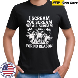 I Scream You Scream We All Scream For No Reason Goat shirt