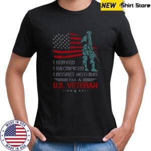 I Served I Sacrificed I Regret Nothing I’m A U.S. Veteran T-Shirt