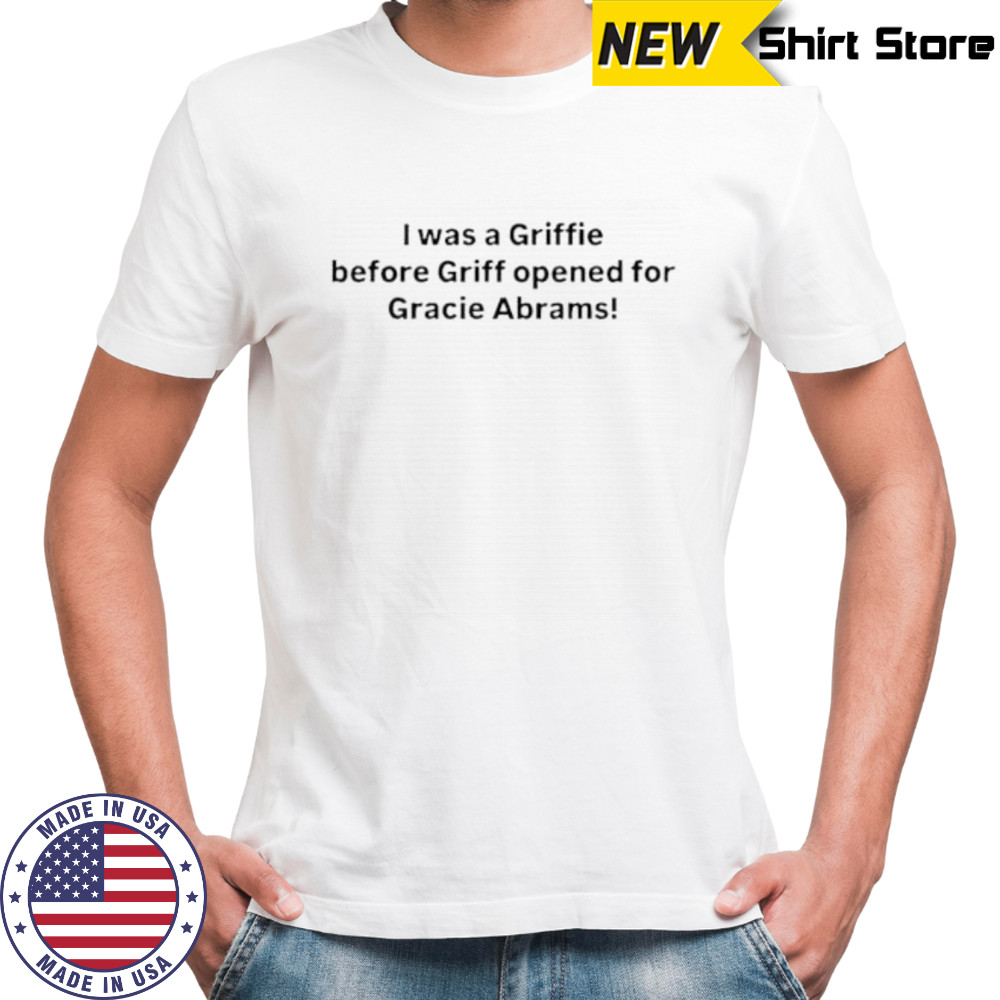 I Was A Griffie Before Griff Opened For Gracie Abrams Shirt