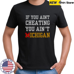 If You Aint Cheating You Ain’t Michigan T-Shirt