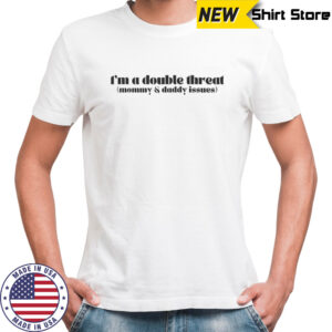 I’m A Double Threat Mommy And Daddy Issues T-Shirt