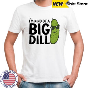 I’m Kind Of A Big Dill Pickle T-shirt