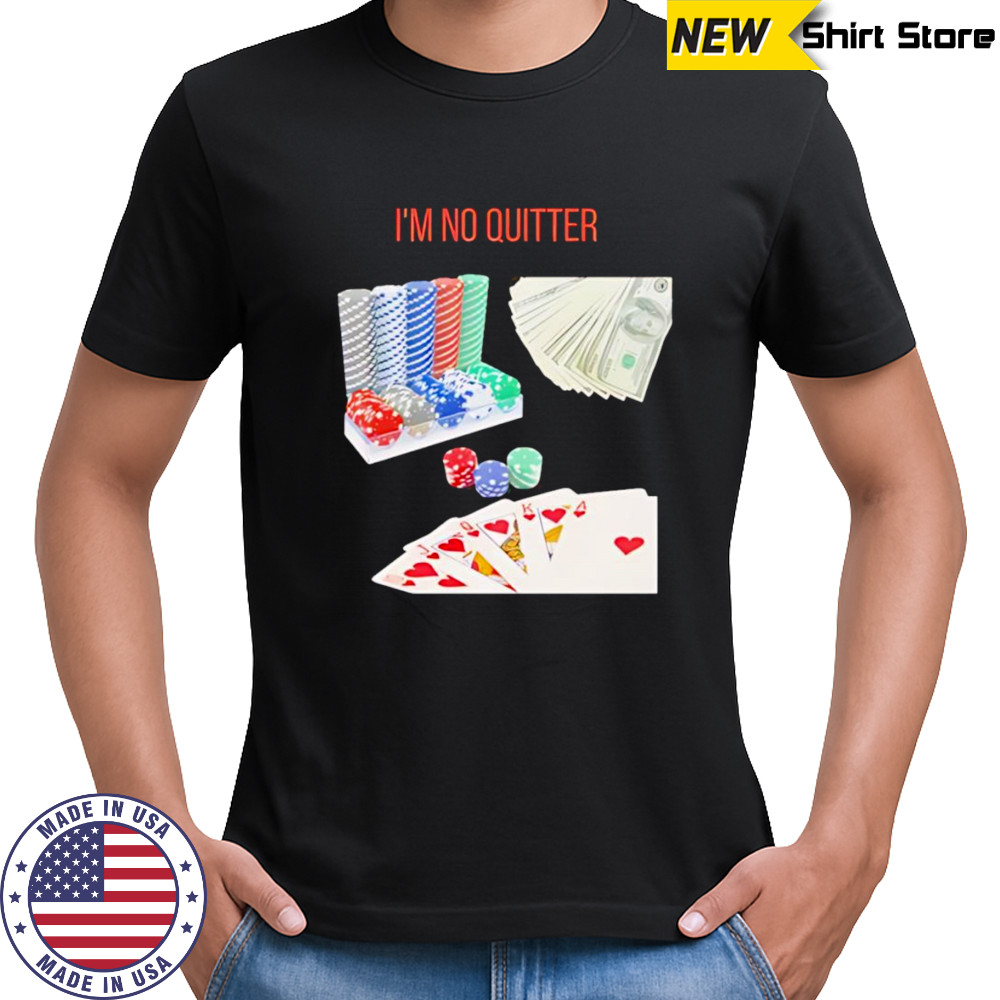 I’m no quitter gambling shirt