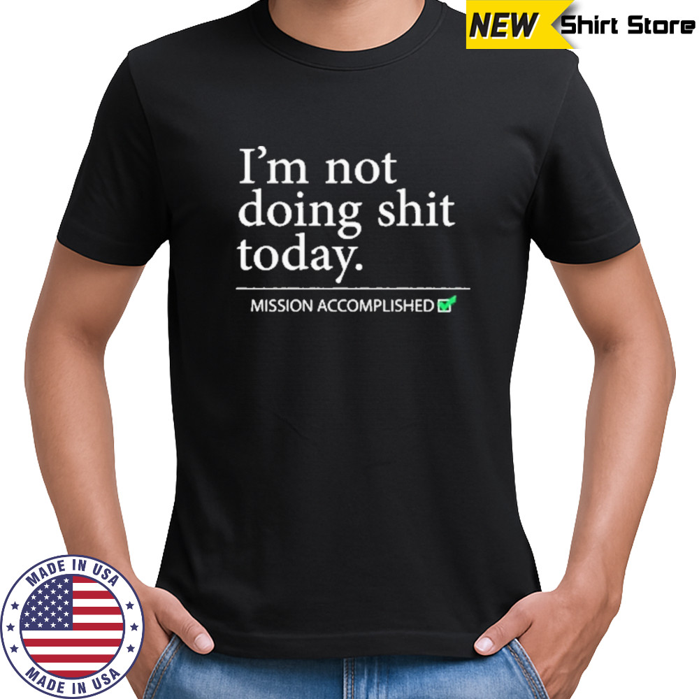 Im Not Doing Shit Today Mission Accomplished T-Shirt