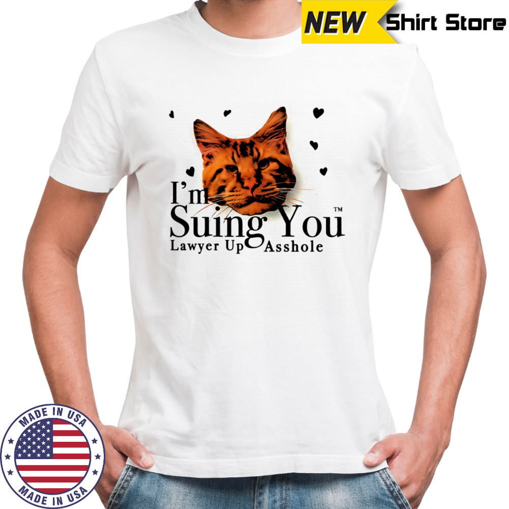 I’m suing you lawyer up asshole shirt