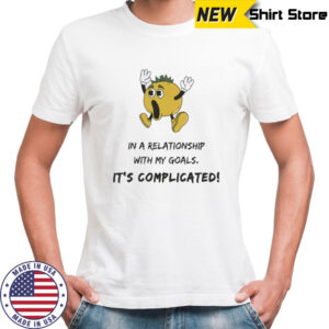In a relationship with my goals it’s complicated shirt
