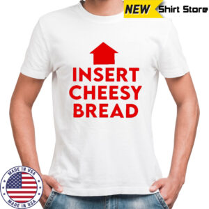 Insert cheesy bread humor graphic shirt