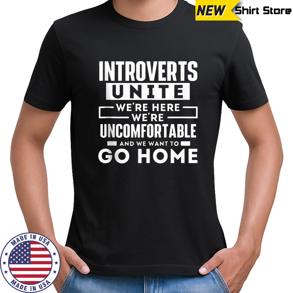 Introverts Unite We’re Here We’re Uncomfortable And We Want To Go Home T-Shirt